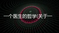 一個(gè)醫(yī)生的哲學(xué)(關(guān)于一個(gè)醫(yī)生的哲學(xué)簡述)