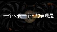 一個人愛一個人的表現是什么樣的（愛一個人的表現有哪些）