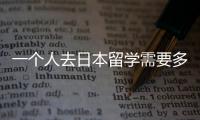 一個人去日本留學需要多少費用？ 日本留學成本