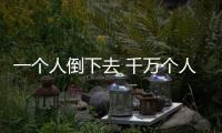 一個人倒下去 千萬個人站起來(關于一個人倒下去 千萬個人站起來簡述)