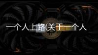一個人上路(關于一個人上路簡述)
