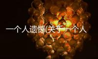 一個(gè)人遺憾(關(guān)于一個(gè)人遺憾簡述)
