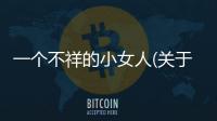 一個(gè)不祥的小女人(關(guān)于一個(gè)不祥的小女人簡(jiǎn)述)