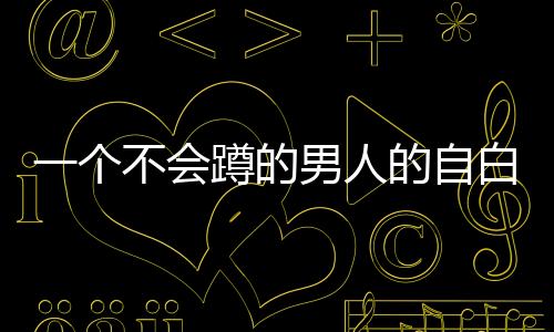 一個不會蹲的男人的自白(關(guān)于一個不會蹲的男人的自白簡述)