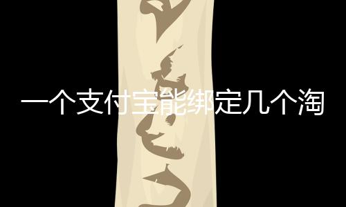一個支付寶能綁定幾個淘寶賬號,怎么綁定