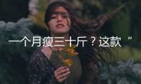 一個月瘦三十斤？這款“藥”狂賣1億元？真的那么神奇嗎？