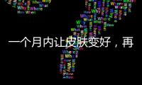 一個(gè)月內(nèi)讓皮膚變好，再好的化妝品都不如這幾種水果