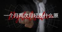 一個月兩次月經是什么原因引起的,如何調理月經周期