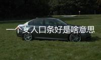 一個女人口條好是啥意思（吃女人口條意思）