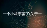 一個(gè)小故事罷了(關(guān)于一個(gè)小故事罷了簡(jiǎn)述)