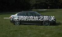 一個巫師的流放之旅(關于一個巫師的流放之旅簡述)