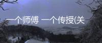 一個師傅 一個傳授(關于一個師傅 一個傳授簡述)