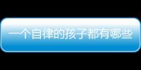 一個(gè)自律的孩子都有哪些表現(xiàn)（自律的孩子往往都有這幾個(gè)觀念）