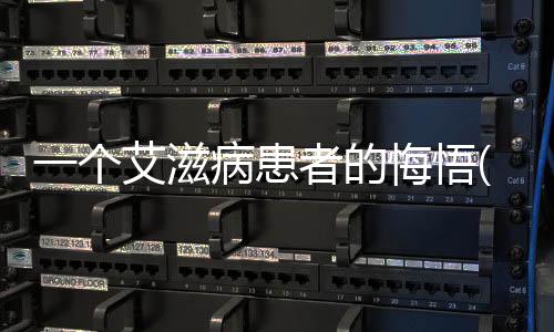 一個艾滋病患者的悔悟(關于一個艾滋病患者的悔悟簡述)