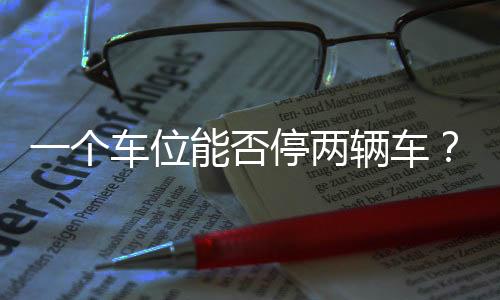 一個車位能否停兩輛車？法院判決應以車位地面劃線范圍為限合理使用