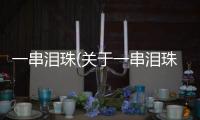 一串淚珠(關于一串淚珠簡述)