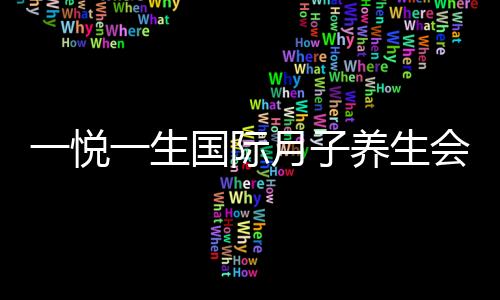 一悅一生國際月子養(yǎng)生會所