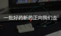 一批好藥新藥正向我們走來