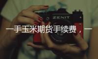 一手玉米期貨手續(xù)費(fèi)，一手黃玉米2205期貨需要多少保證金