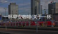 一杯早安咖啡(關于一杯早安咖啡簡述)