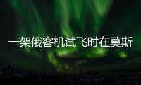 一架俄客機(jī)試飛時(shí)在莫斯科州墜毀，3名機(jī)組人員遇難