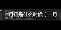 一月初是什么時候（一月初是指幾月幾號）