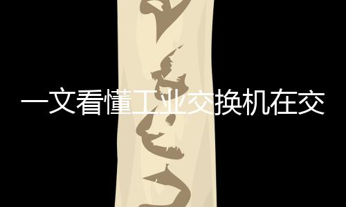 一文看懂工業交換機在交通領域的應用