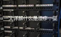 一文詳解什么是濕疹，嬰兒反復發作可能由這4個原因引起
