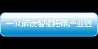 一文解讀智能睡眠產(chǎn)業(yè)進(jìn)化趨勢