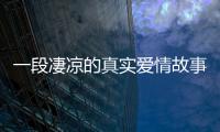 一段凄涼的真實愛情故事(關于一段凄涼的真實愛情故事簡述)