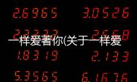一樣愛著你(關于一樣愛著你簡述)