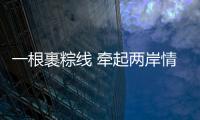 一根裹粽線 牽起兩岸情