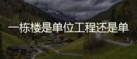 一棟樓是單位工程還是單項(xiàng)工程？單位工程和單項(xiàng)工程的區(qū)別