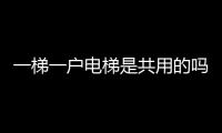 一梯一戶電梯是共用的嗎？一戶一梯的電梯怎么用？