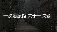 一次愛旅館(關于一次愛旅館簡述)
