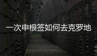 一次申根簽如何去克羅地亞？ 克羅地亞加入申根區