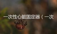 一次性心臟固定器（一次性心肌缺血）