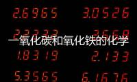 一氧化碳和氧化鐵的化學方程式式 一氧化碳和氧化鐵的化學方程式式是什么