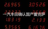 一汽豐田確認國產(chǎn)雷克薩斯 或于2023年引入