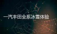 一汽豐田全系冰雪體驗(yàn) 極寒擋不住的熱情