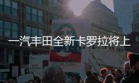 一汽豐田全新卡羅拉將上市 預計11萬起售