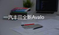 一汽豐田全新Avalon 于11月15日開啟預(yù)售