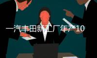 一汽豐田新工廠年產10萬 確認投產小SUV
