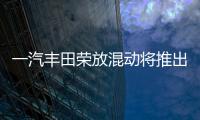 一汽豐田榮放混動將推出 搭“自產”系統