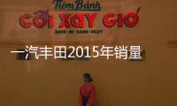 一汽豐田2015年銷量增5% 5款新車將上市