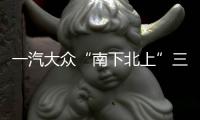 一汽大眾“南下北上”三大核心部門進駐北京