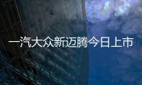 一汽大眾新邁騰今日上市 預售20.29萬起