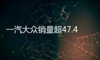 一汽大眾銷量超47.4萬輛 速騰/邁騰月銷破萬