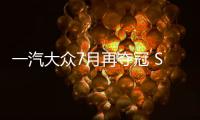一汽大眾7月再奪冠 SUV持續(xù)暢銷 探岳漲18%