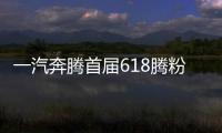 一汽奔騰首屆618騰粉購車節火爆來襲
